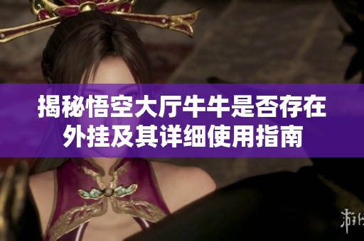 揭秘悟空大厅牛牛是否存在外挂及其详细使用指南