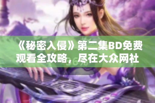 《秘密入侵》第二集BD免费观看全攻略，尽在大众网社会新闻分享！
