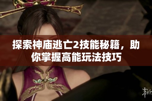 探索神庙逃亡2技能秘籍，助你掌握高能玩法技巧