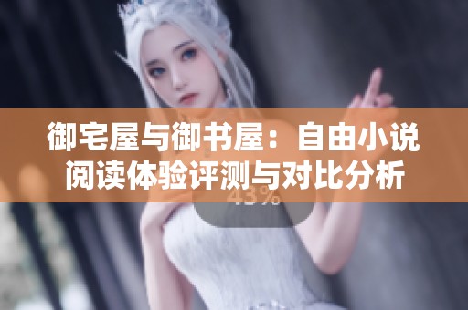御宅屋与御书屋：自由小说阅读体验评测与对比分析