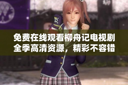 免费在线观看柳舟记电视剧全季高清资源，精彩不容错过