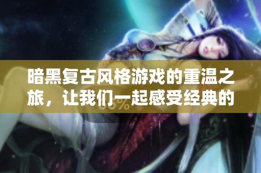 暗黑复古风格游戏的重温之旅，让我们一起感受经典的时光流转与魅力