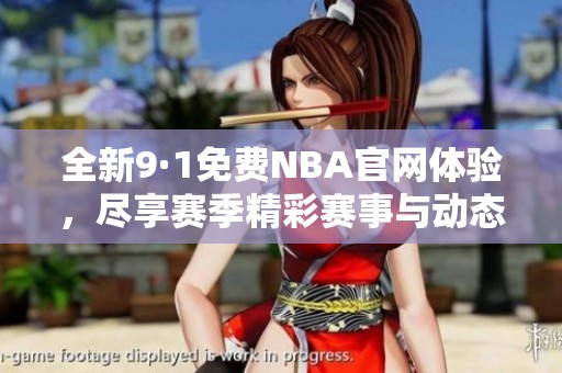 全新9·1免费NBA官网体验，尽享赛季精彩赛事与动态更新！