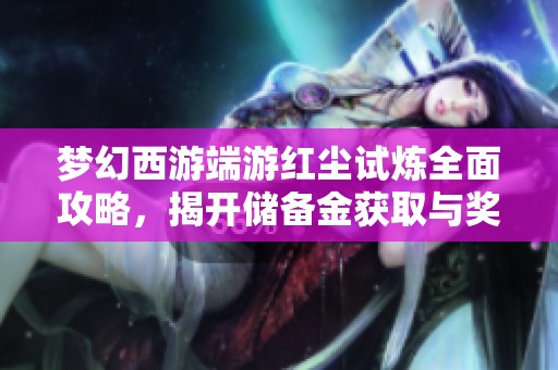 梦幻西游端游红尘试炼全面攻略，揭开储备金获取与奖励秘密