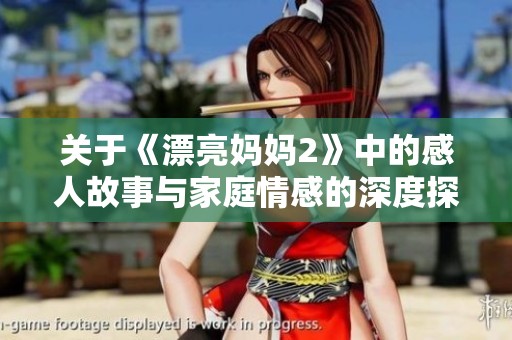 关于《漂亮妈妈2》中的感人故事与家庭情感的深度探讨