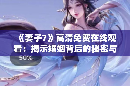 《妻子7》高清免费在线观看：揭示婚姻背后的秘密与挑战