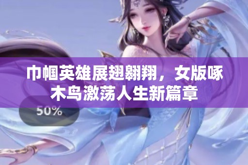 巾帼英雄展翅翱翔，女版啄木鸟激荡人生新篇章