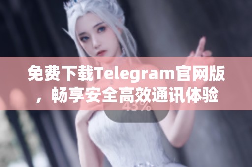 免费下载Telegram官网版，畅享安全高效通讯体验
