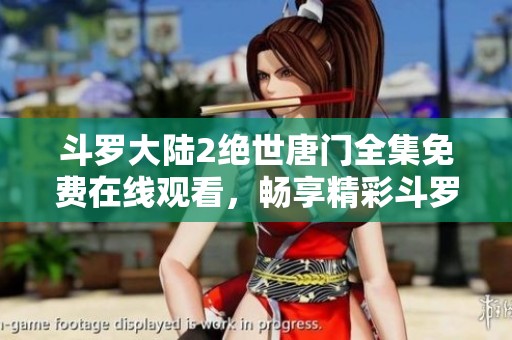 斗罗大陆2绝世唐门全集免费在线观看，畅享精彩斗罗冒险故事