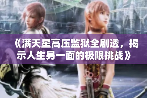 《满天星高压监狱全剧透，揭示人生另一面的极限挑战》