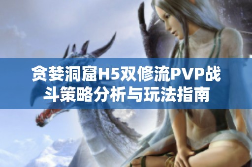 贪婪洞窟H5双修流PVP战斗策略分析与玩法指南
