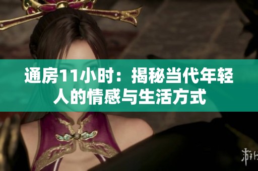 通房11小时：揭秘当代年轻人的情感与生活方式