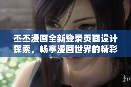 丕丕漫画全新登录页面设计探索，畅享漫画世界的精彩与乐趣