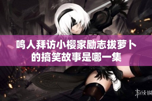 鸣人拜访小樱家励志拔萝卜的搞笑故事是哪一集