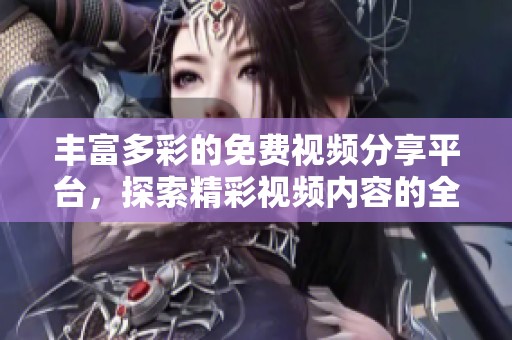 丰富多彩的免费视频分享平台，探索精彩视频内容的全新体验