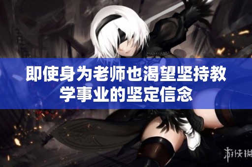 即使身为老师也渴望坚持教学事业的坚定信念