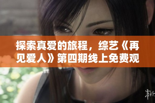 探索真爱的旅程，综艺《再见爱人》第四期线上免费观看