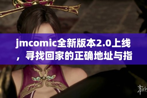jmcomic全新版本2.0上线，寻找回家的正确地址与指南