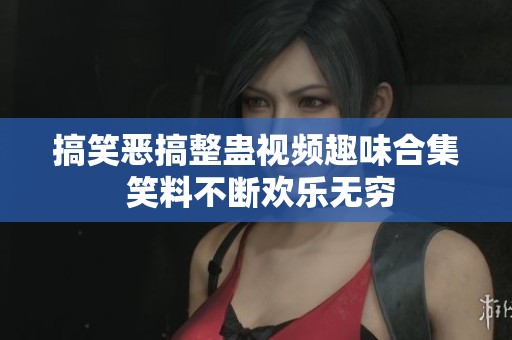 搞笑恶搞整蛊视频趣味合集 笑料不断欢乐无穷
