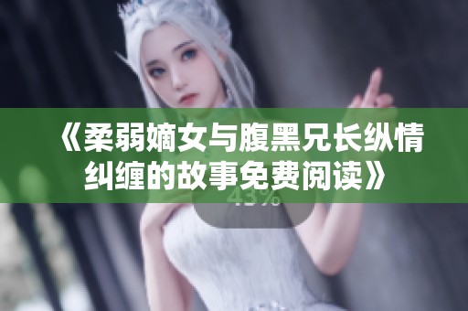 《柔弱嫡女与腹黑兄长纵情纠缠的故事免费阅读》
