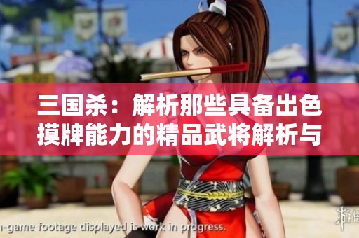 三国杀：解析那些具备出色摸牌能力的精品武将解析与推荐