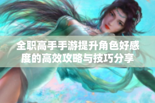 全职高手手游提升角色好感度的高效攻略与技巧分享