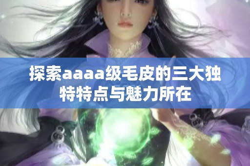 探索aaaa级毛皮的三大独特特点与魅力所在