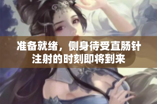 准备就绪，侧身待受直肠针注射的时刻即将到来