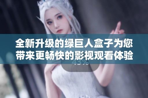 全新升级的绿巨人盒子为您带来更畅快的影视观看体验