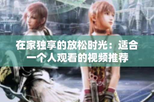 在家独享的放松时光：适合一个人观看的视频推荐