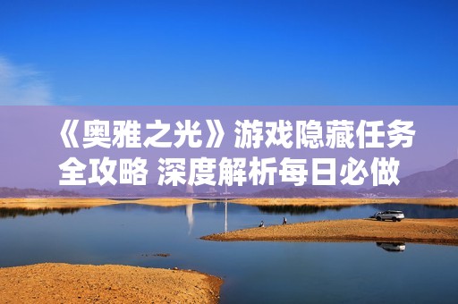 《奥雅之光》游戏隐藏任务全攻略 深度解析每日必做任务技巧分享