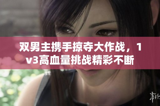 双男主携手掠夺大作战，1v3高血量挑战精彩不断