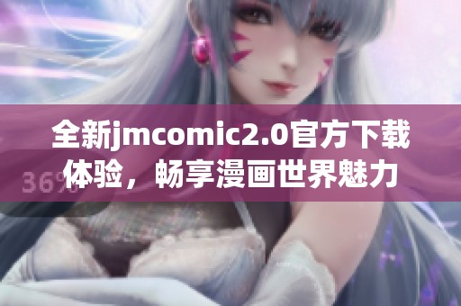 全新jmcomic2.0官方下载体验，畅享漫画世界魅力