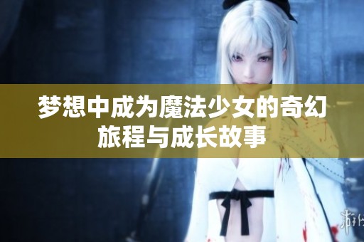 梦想中成为魔法少女的奇幻旅程与成长故事