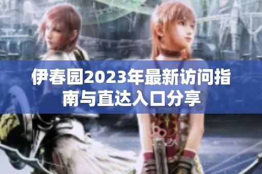 伊春园2023年最新访问指南与直达入口分享
