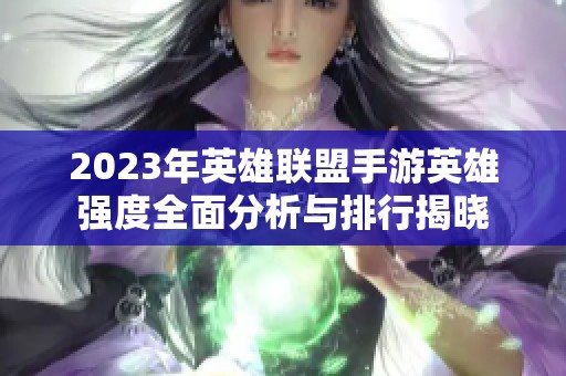 2023年英雄联盟手游英雄强度全面分析与排行揭晓
