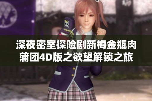 深夜密室探险剧新梅金瓶肉蒲团4D版之欲望解锁之旅