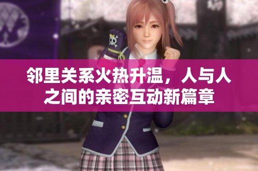 邻里关系火热升温，人与人之间的亲密互动新篇章