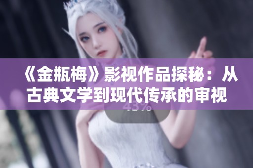 《金瓶梅》影视作品探秘：从古典文学到现代传承的审视与反思