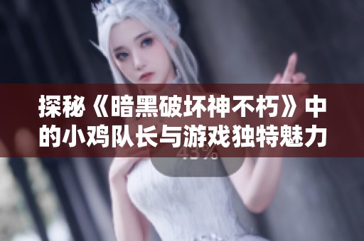 探秘《暗黑破坏神不朽》中的小鸡队长与游戏独特魅力