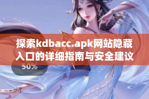 探索kdbacc.apk网站隐藏入口的详细指南与安全建议