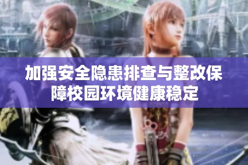 加强安全隐患排查与整改保障校园环境健康稳定