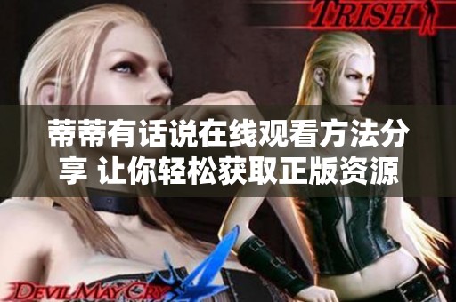 蒂蒂有话说在线观看方法分享 让你轻松获取正版资源