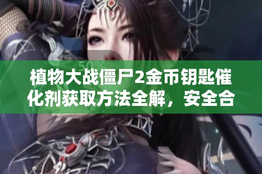 植物大战僵尸2金币钥匙催化剂获取方法全解，安全合法使用指南