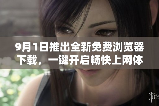 9月1日推出全新免费浏览器下载，一键开启畅快上网体验