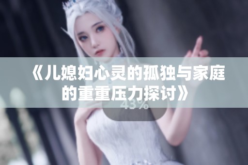 《儿媳妇心灵的孤独与家庭的重重压力探讨》