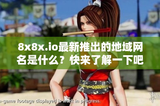 8x8x.io最新推出的地域网名是什么？快来了解一下吧