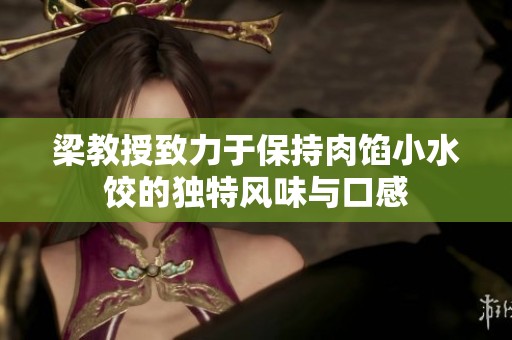 梁教授致力于保持肉馅小水饺的独特风味与口感