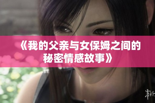 《我的父亲与女保姆之间的秘密情感故事》