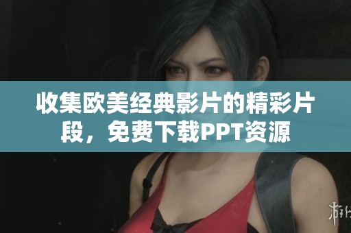 收集欧美经典影片的精彩片段，免费下载PPT资源